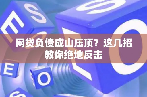 网贷负债成山压顶？这几招教你绝地反击